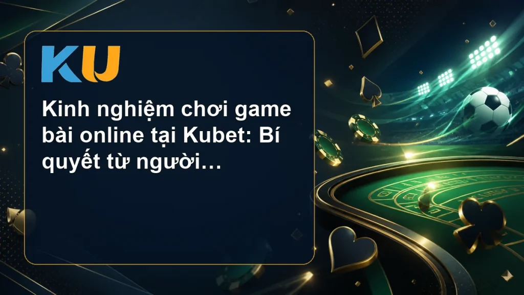 Kinh nghiệm chơi game bài online tại Kubet: Bí quyết từ người chơi thực - hình đại diện KU 82
