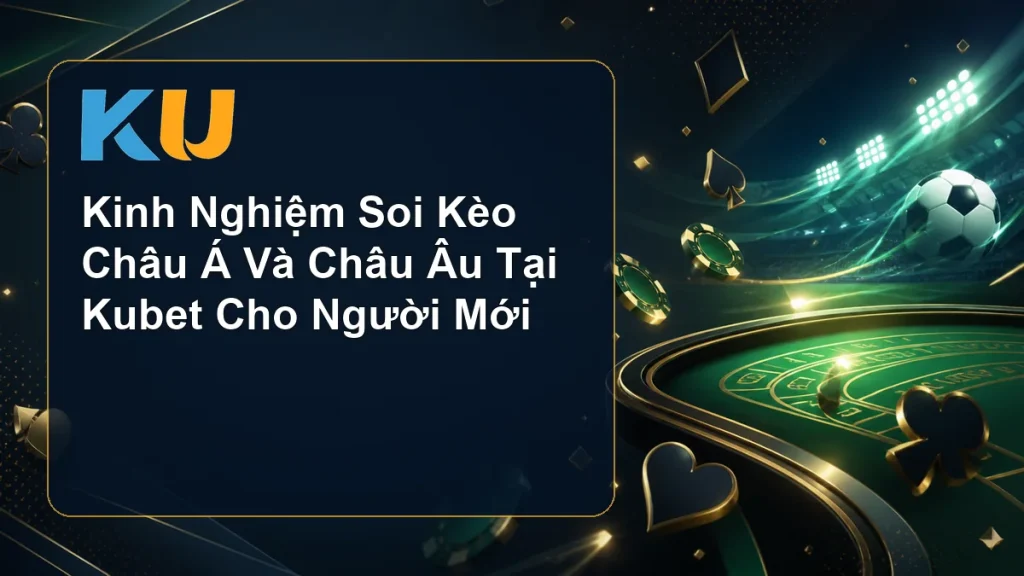 Kinh Nghiệm Soi Kèo Châu Á Và Châu Âu Tại Kubet Cho Người Mới - hình đại diện KU 75