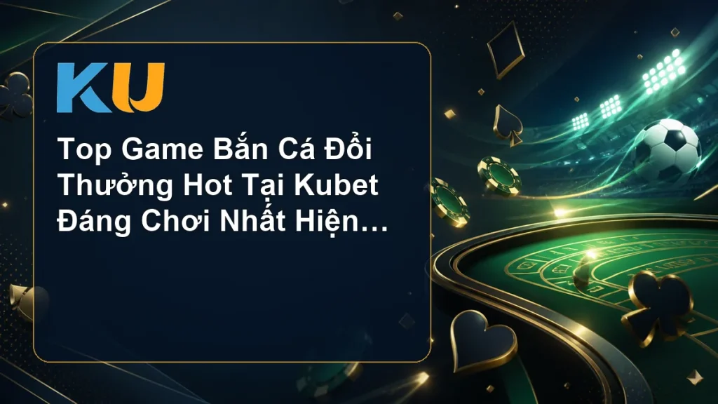 Top Game Bắn Cá Đổi Thưởng Hot Tại Kubet Đáng Chơi Nhất Hiện Nay - hình đại diện KU 78